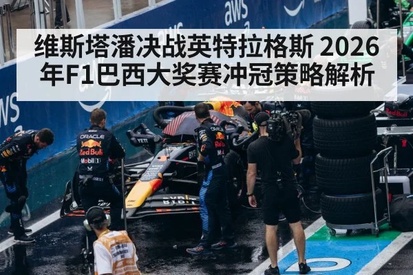 维斯塔潘决战英特拉格斯 2026年F1巴西大奖赛冲冠策略解析